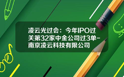凌云光过会：今年IPO过关第32家中金公司过3单-南京凌云科技有限公司