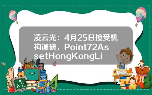 凌云光：4月25日接受机构调研，Point72AssetHongKongLimited、奇点资产管理有限公司等多家机构参与-宏道资讯的股票指数