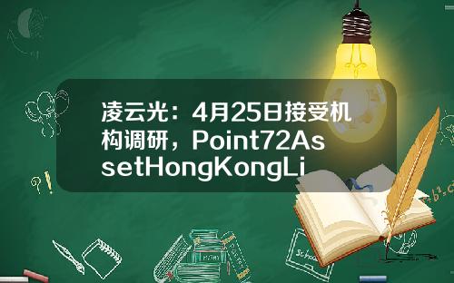凌云光：4月25日接受机构调研，Point72AssetHongKongLimited、奇点资产管理有限公司等多家机构参与-宏道资讯股票专家点评