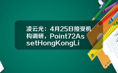 凌云光：4月25日接受机构调研，Point72AssetHongKongLimited、奇点资产管理有限公司等多家机构参与-宏道资讯股票市值最新排名