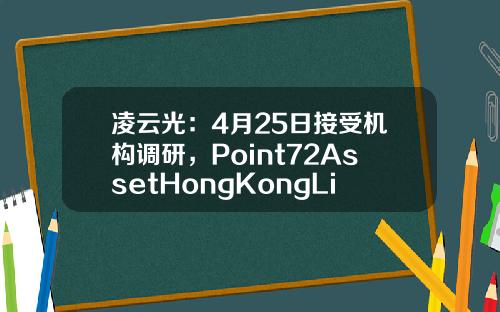 凌云光：4月25日接受机构调研，Point72AssetHongKongLimited、奇点资产管理有限公司等多家机构参与-深圳和聚投资管理有限公司