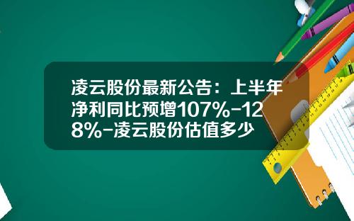 凌云股份最新公告：上半年净利同比预增107%-128%-凌云股份估值多少