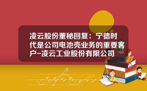 凌云股份董秘回复：宁德时代是公司电池壳业务的重要客户-凌云工业股份有限公司