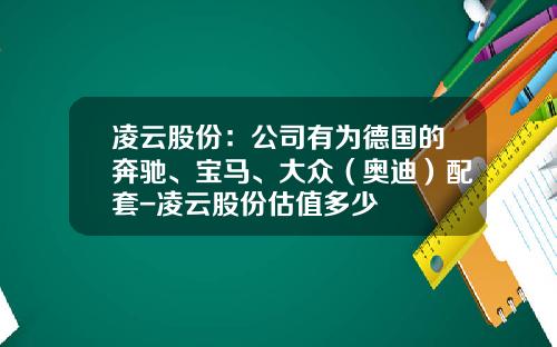 凌云股份：公司有为德国的奔驰、宝马、大众（奥迪）配套-凌云股份估值多少