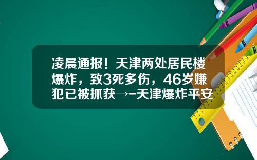 凌晨通报！天津两处居民楼爆炸，致3死多伤，46岁嫌犯已被抓获→-天津爆炸平安理赔多少