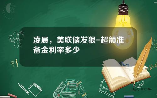 凌晨，美联储发狠-超额准备金利率多少