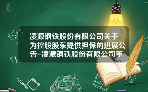 凌源钢铁股份有限公司关于为控股股东提供担保的进展公告-凌源钢铁股份有限公司董事人员