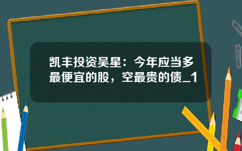 凯丰投资吴星：今年应当多最便宜的股，空最贵的债_1