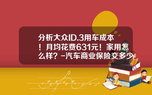 分析大众ID.3用车成本！月均花费631元！家用怎么样？-汽车商业保险交多少【新闻】.