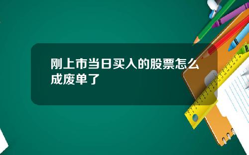 刚上市当日买入的股票怎么成废单了