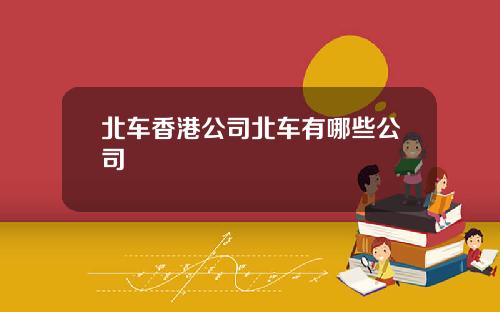 北车香港公司北车有哪些公司