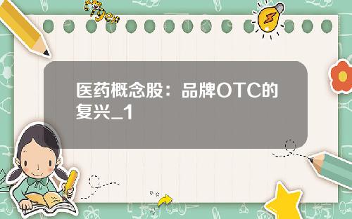 医药概念股：品牌OTC的复兴_1