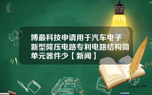 博最科技申请用于汽车电子新型降压电路专利电路结构简单元器件少【新闻】