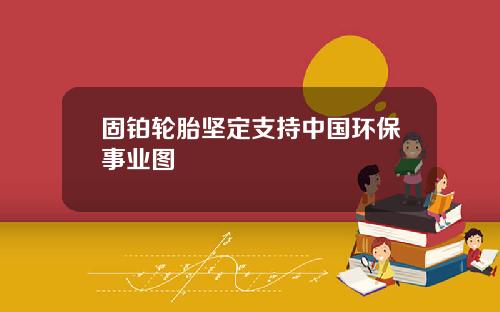 固铂轮胎坚定支持中国环保事业图
