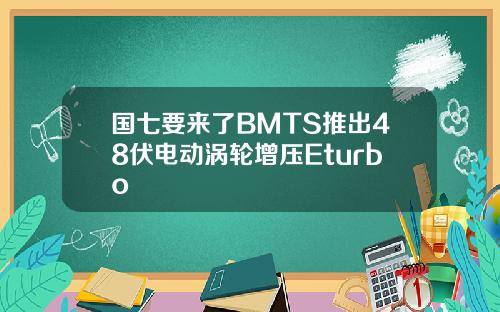 国七要来了BMTS推出48伏电动涡轮增压Eturbo