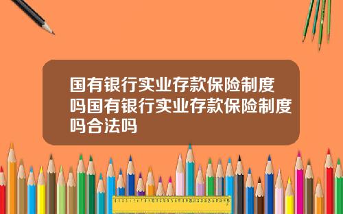 国有银行实业存款保险制度吗国有银行实业存款保险制度吗合法吗