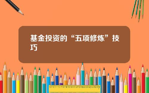 基金投资的“五项修炼”技巧
