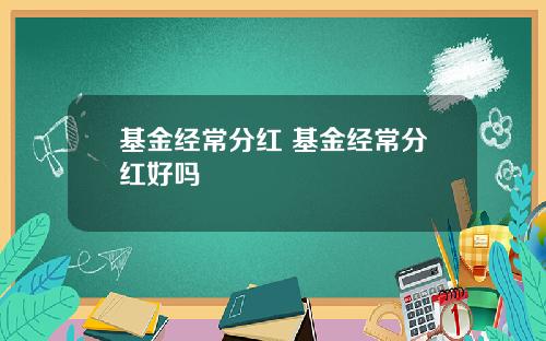 基金经常分红 基金经常分红好吗