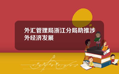 外汇管理局浙江分局助推涉外经济发展