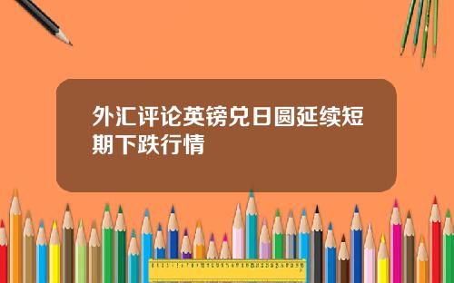 外汇评论英镑兑日圆延续短期下跌行情