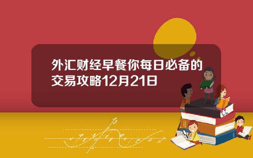 外汇财经早餐你每日必备的交易攻略12月21日