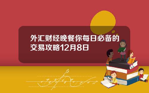 外汇财经晚餐你每日必备的交易攻略12月8日
