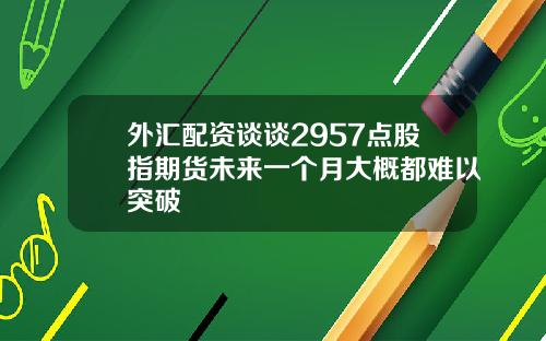 外汇配资谈谈2957点股指期货未来一个月大概都难以突破