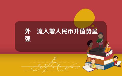 外滙流入增人民币升值势呈强