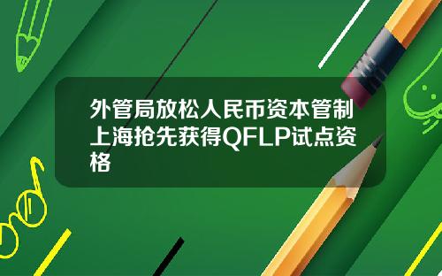 外管局放松人民币资本管制上海抢先获得QFLP试点资格