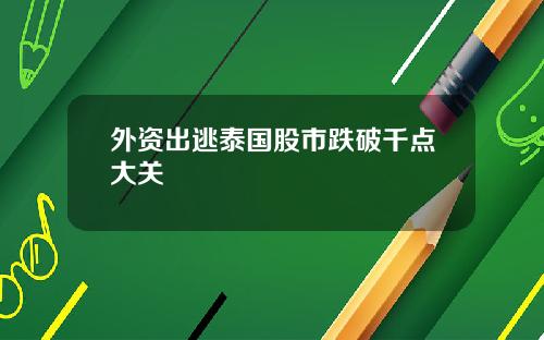 外资出逃泰国股市跌破千点大关