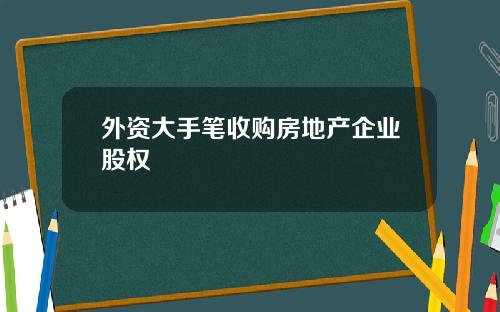 外资大手笔收购房地产企业股权