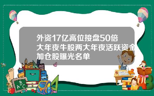 外资17亿高位接盘50倍大年夜牛股两大年夜活跃资金加仓股曝光名单
