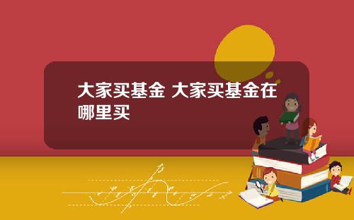 大家买基金 大家买基金在哪里买