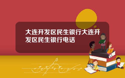 大连开发区民生银行大连开发区民生银行电话