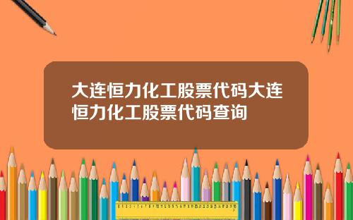 大连恒力化工股票代码大连恒力化工股票代码查询