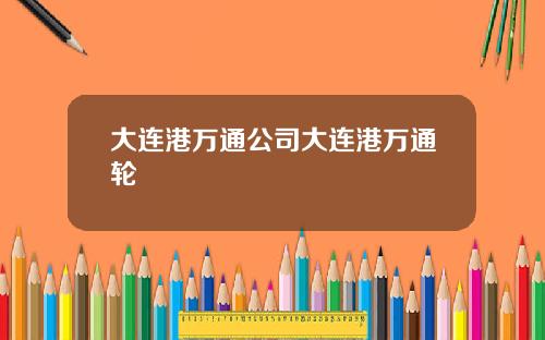 大连港万通公司大连港万通轮