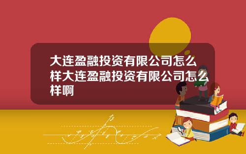 大连盈融投资有限公司怎么样大连盈融投资有限公司怎么样啊