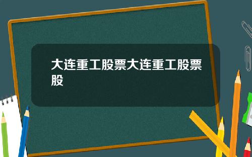 大连重工股票大连重工股票股