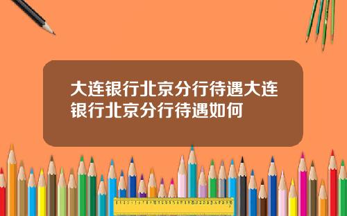 大连银行北京分行待遇大连银行北京分行待遇如何