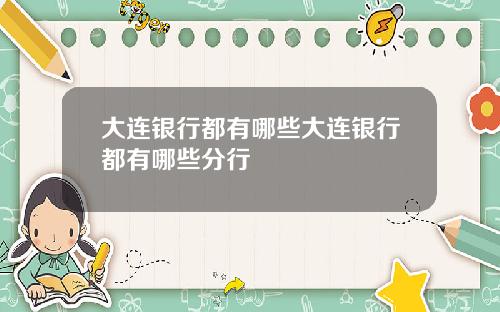 大连银行都有哪些大连银行都有哪些分行