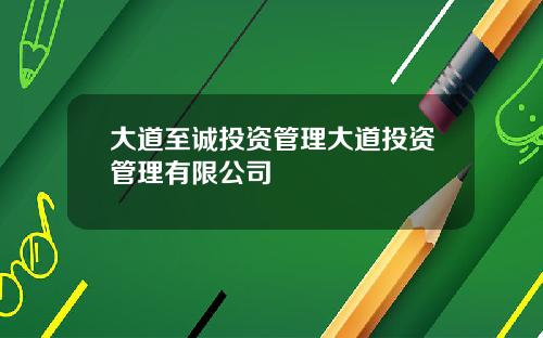 大道至诚投资管理大道投资管理有限公司