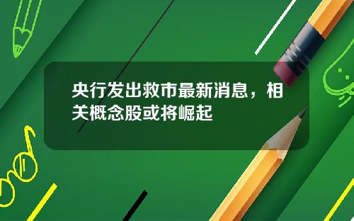 央行发出救市最新消息，相关概念股或将崛起