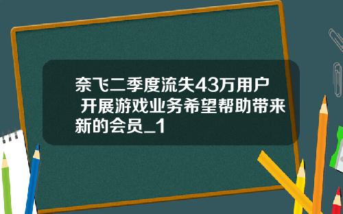 奈飞二季度流失43万用户 开展游戏业务希望帮助带来新的会员_1