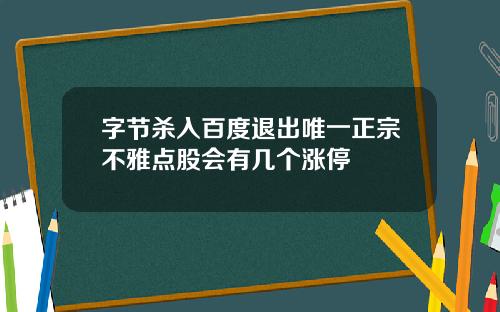 字节杀入百度退出唯一正宗不雅点股会有几个涨停