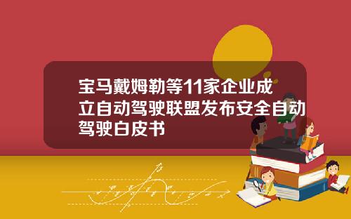 宝马戴姆勒等11家企业成立自动驾驶联盟发布安全自动驾驶白皮书