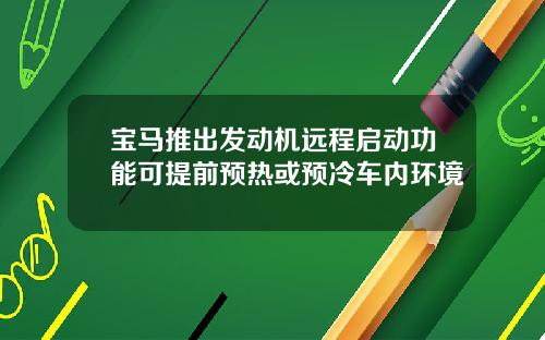 宝马推出发动机远程启动功能可提前预热或预冷车内环境
