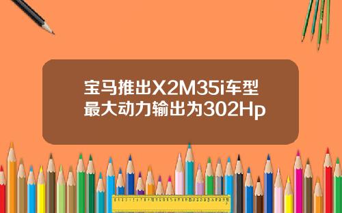 宝马推出X2M35i车型最大动力输出为302Hp