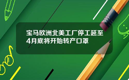 宝马欧洲北美工厂停工延至4月底将开始转产口罩