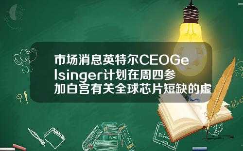 市场消息英特尔CEOGelsinger计划在周四参加白宫有关全球芯片短缺的虚拟会议【推荐】