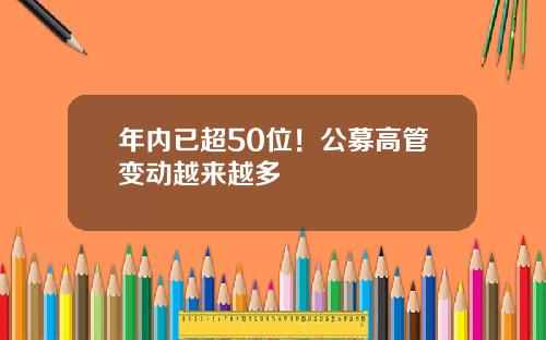 年内已超50位！公募高管变动越来越多